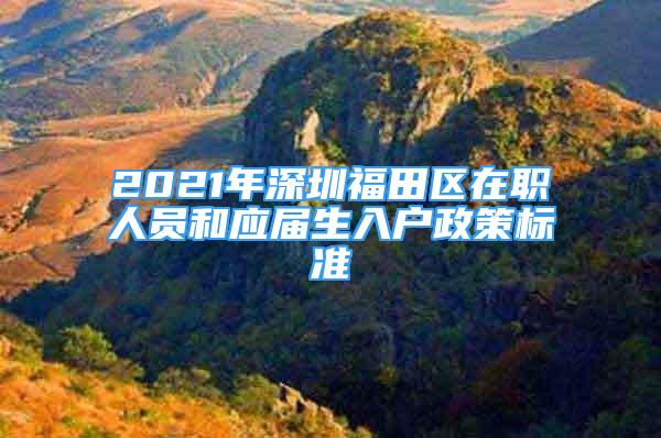 2021年深圳福田區(qū)在職人員和應(yīng)屆生入戶政策標(biāo)準(zhǔn)