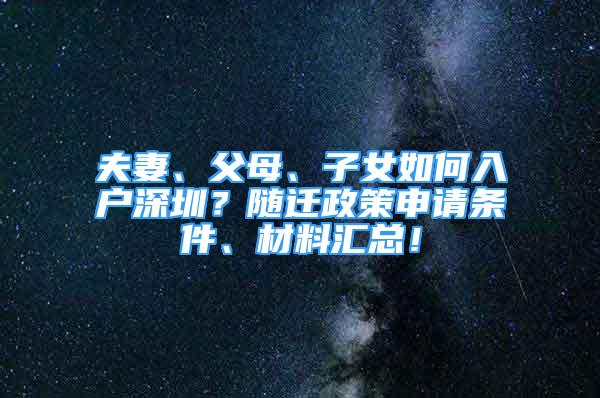 夫妻、父母、子女如何入戶深圳？隨遷政策申請(qǐng)條件、材料匯總！