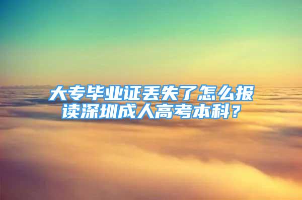 大專畢業(yè)證丟失了怎么報讀深圳成人高考本科？