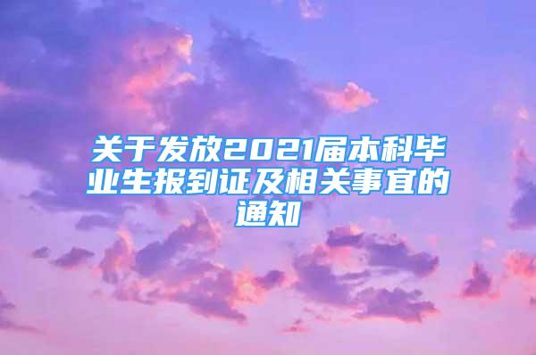 關于發(fā)放2021屆本科畢業(yè)生報到證及相關事宜的通知