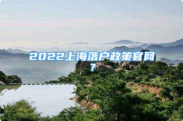 2022上海落戶政策官網？