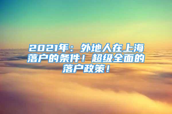 2021年：外地人在上海落戶的條件！超級全面的落戶政策！