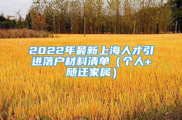 2022年最新上海人才引進(jìn)落戶材料清單（個(gè)人+隨遷家屬）