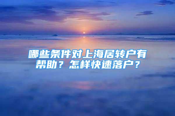 哪些條件對(duì)上海居轉(zhuǎn)戶(hù)有幫助？怎樣快速落戶(hù)？