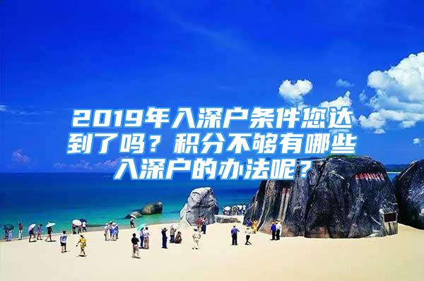 2019年入深戶條件您達(dá)到了嗎？積分不夠有哪些入深戶的辦法呢？