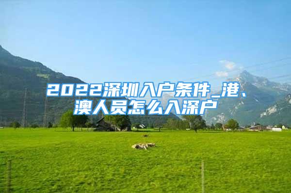 2022深圳入戶條件_港、澳人員怎么入深戶