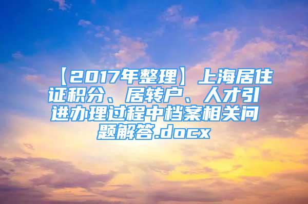 【2017年整理】上海居住證積分、居轉戶、人才引進辦理過程中檔案相關問題解答.docx