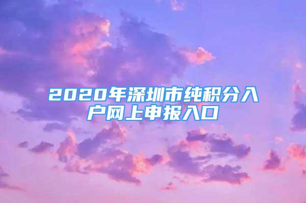 2020年深圳市純積分入戶網(wǎng)上申報入口