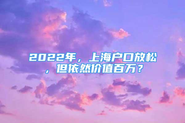 2022年，上海戶口放松，但依然價(jià)值百萬？