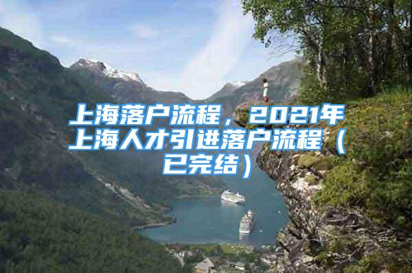 上海落戶流程，2021年上海人才引進(jìn)落戶流程（已完結(jié)）