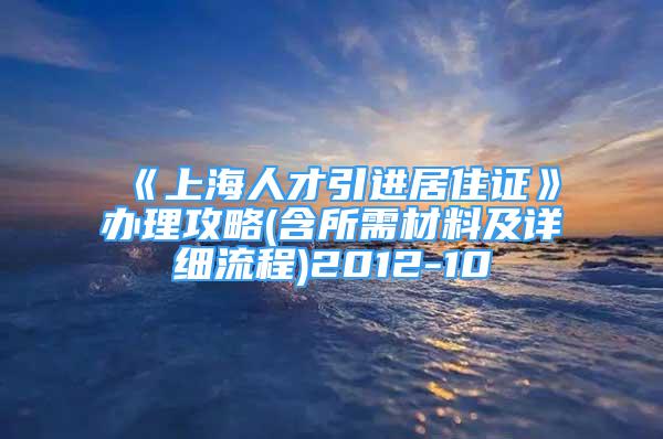 《上海人才引進(jìn)居住證》辦理攻略(含所需材料及詳細(xì)流程)2012-10