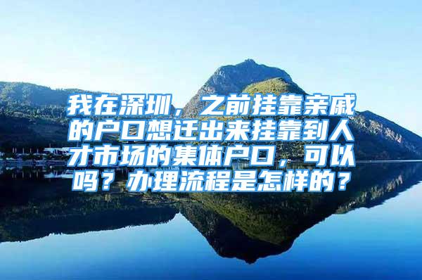 我在深圳，之前掛靠親戚的戶口想遷出來掛靠到人才市場的集體戶口，可以嗎？辦理流程是怎樣的？