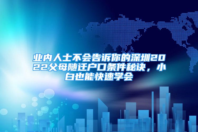 業(yè)內(nèi)人士不會告訴你的深圳2022父母隨遷戶口條件秘訣，小白也能快速學(xué)會