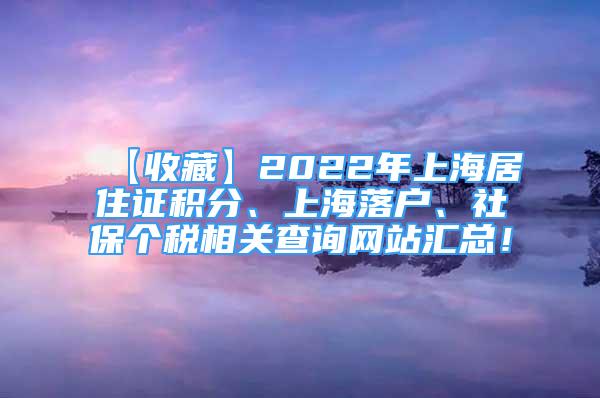 【收藏】2022年上海居住證積分、上海落戶、社保個稅相關查詢網(wǎng)站匯總！