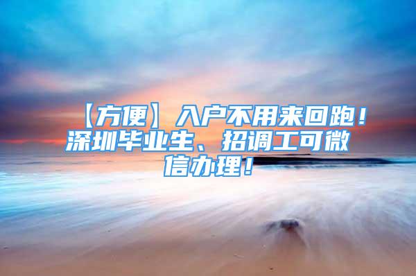 【方便】入戶不用來回跑！深圳畢業(yè)生、招調工可微信辦理！