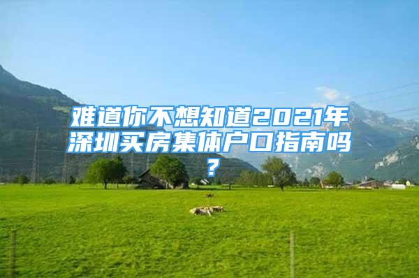 難道你不想知道2021年深圳買(mǎi)房集體戶口指南嗎？