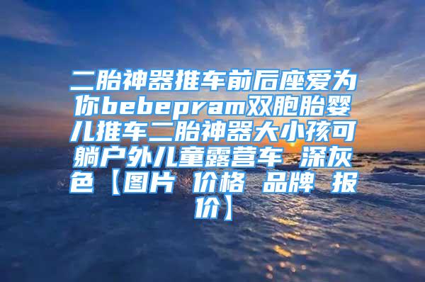 二胎神器推車前后座愛為你bebepram雙胞胎嬰兒推車二胎神器大小孩可躺戶外兒童露營車 深灰色【圖片 價格 品牌 報價】