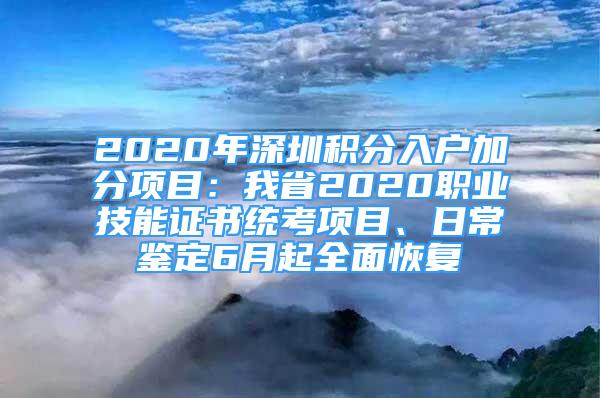 2020年深圳積分入戶加分項目：我省2020職業(yè)技能證書統(tǒng)考項目、日常鑒定6月起全面恢復