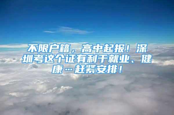 不限戶籍，高中起報！深圳考這個證有利于就業(yè)、健康…趕緊安排！