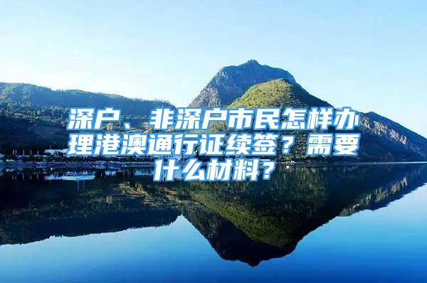 深戶、非深戶市民怎樣辦理港澳通行證續(xù)簽？需要什么材料？