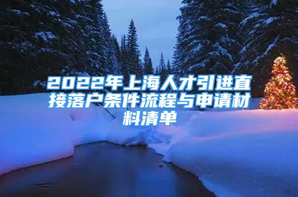 2022年上海人才引進直接落戶條件流程與申請材料清單