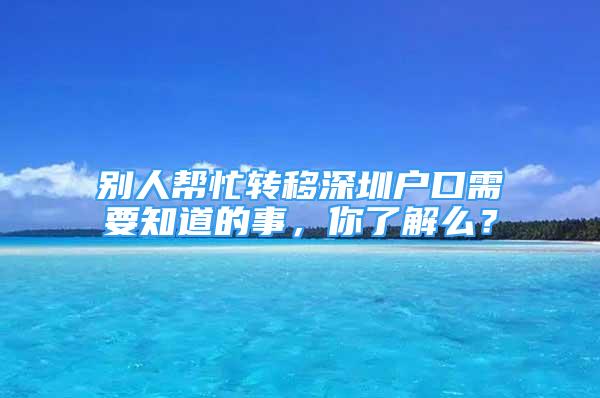 別人幫忙轉(zhuǎn)移深圳戶口需要知道的事，你了解么？