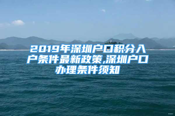 2019年深圳戶口積分入戶條件最新政策,深圳戶口辦理?xiàng)l件須知