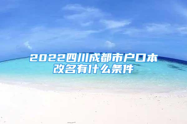 2022四川成都市戶口本改名有什么條件