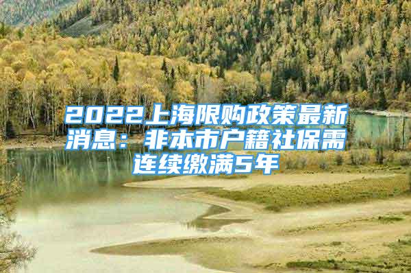 2022上海限購政策最新消息：非本市戶籍社保需連續(xù)繳滿5年