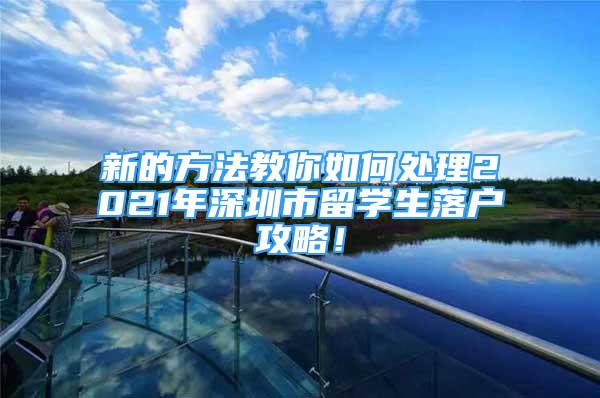 新的方法教你如何處理2021年深圳市留學生落戶攻略！