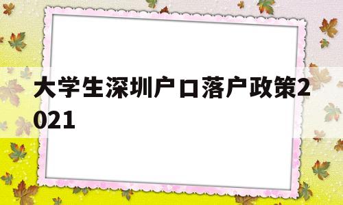 大學(xué)生深圳戶(hù)口落戶(hù)政策2021(本科生深圳入戶(hù)條件2021新規(guī)定) 深圳核準(zhǔn)入戶(hù)