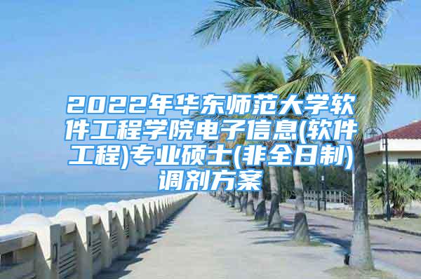 2022年華東師范大學(xué)軟件工程學(xué)院電子信息(軟件工程)專業(yè)碩士(非全日制)調(diào)劑方案