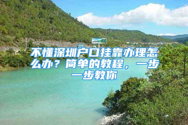 不懂深圳戶口掛靠辦理怎么辦？簡單的教程，一步一步教你