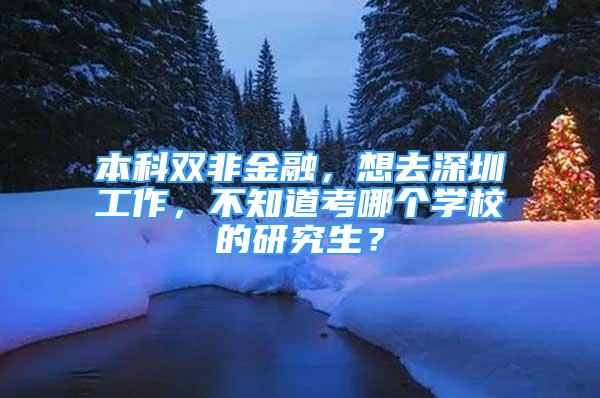 本科雙非金融，想去深圳工作，不知道考哪個(gè)學(xué)校的研究生？