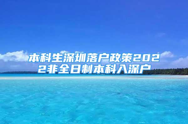 本科生深圳落戶政策2022非全日制本科入深戶