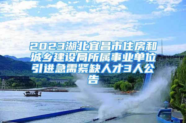 2023湖北宜昌市住房和城鄉(xiāng)建設(shè)局所屬事業(yè)單位引進(jìn)急需緊缺人才3人公告