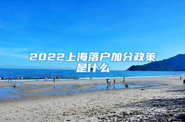 2022上海落戶加分政策是什么