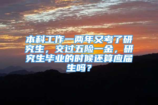 本科工作一兩年又考了研究生，交過五險一金，研究生畢業(yè)的時候還算應屆生嗎？