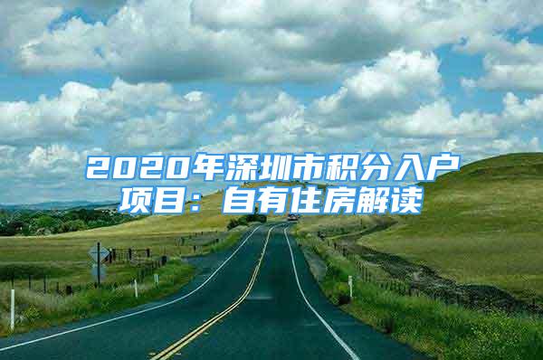 2020年深圳市積分入戶項(xiàng)目：自有住房解讀