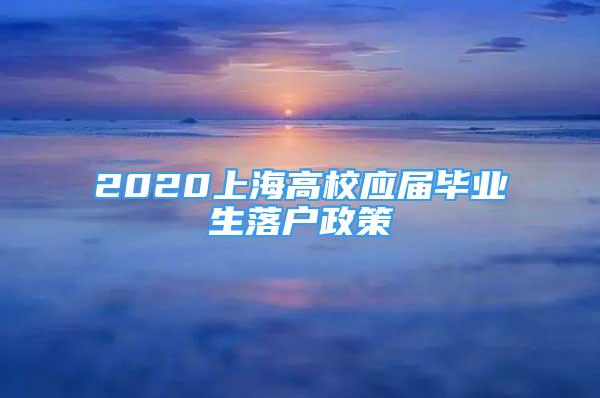 2020上海高校應(yīng)屆畢業(yè)生落戶政策