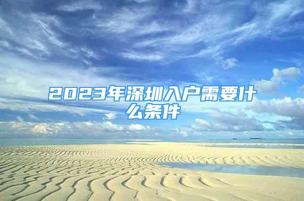 2023年深圳入戶需要什么條件