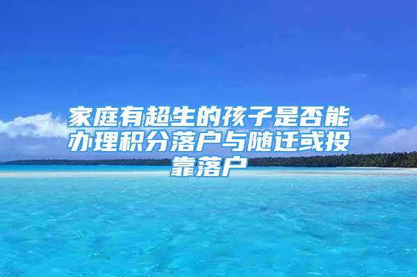 家庭有超生的孩子是否能辦理積分落戶與隨遷或投靠落戶