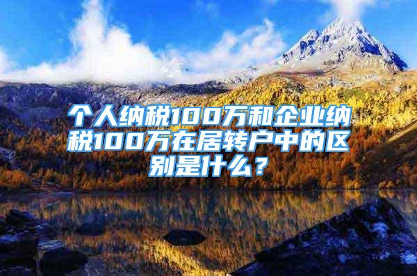 個(gè)人納稅100萬(wàn)和企業(yè)納稅100萬(wàn)在居轉(zhuǎn)戶(hù)中的區(qū)別是什么？