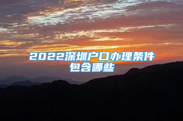 2022深圳戶口辦理?xiàng)l件包含哪些