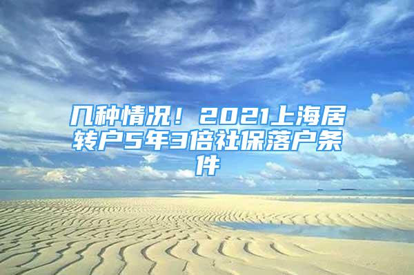 幾種情況！2021上海居轉(zhuǎn)戶5年3倍社保落戶條件