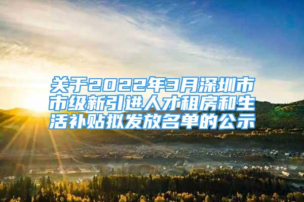 關(guān)于2022年3月深圳市市級(jí)新引進(jìn)人才租房和生活補(bǔ)貼擬發(fā)放名單的公示