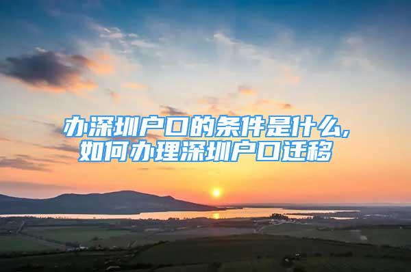 辦深圳戶口的條件是什么,如何辦理深圳戶口遷移