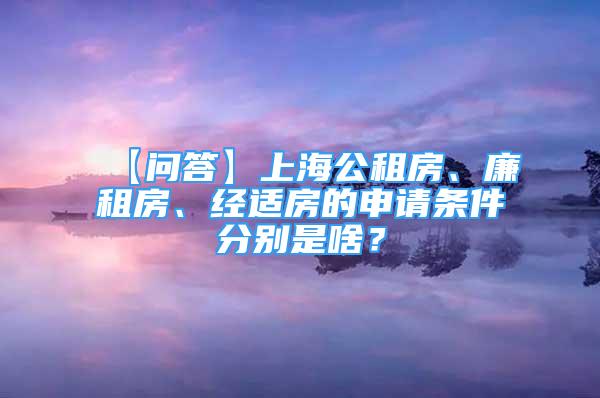 【問答】上海公租房、廉租房、經(jīng)適房的申請(qǐng)條件分別是啥？