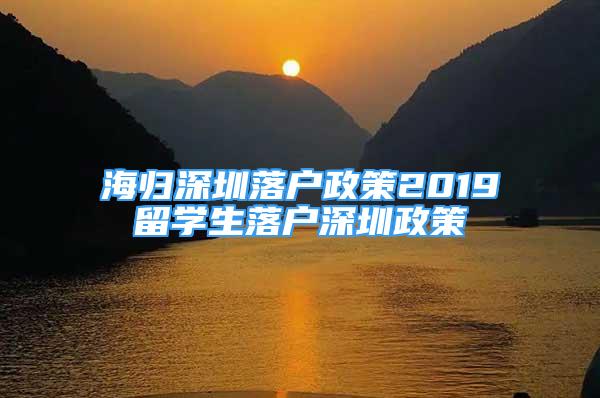 海歸深圳落戶政策2019留學(xué)生落戶深圳政策