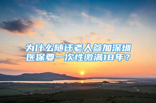 為什么隨遷老人參加深圳醫(yī)保要一次性繳滿18年？